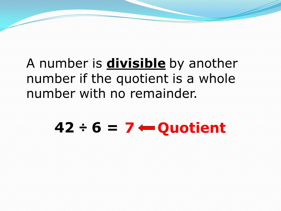 A number is divisible by another number if the quotient is a whole number with no remainder.