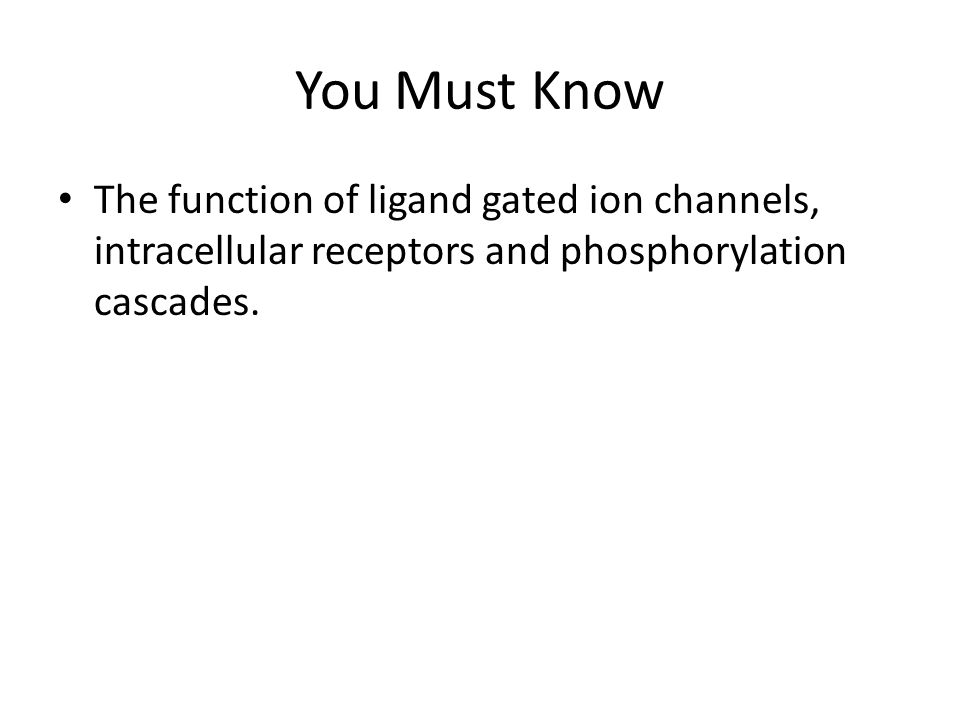 You Must Know The function of ligand gated ion channels, intracellular receptors and phosphorylation cascades.