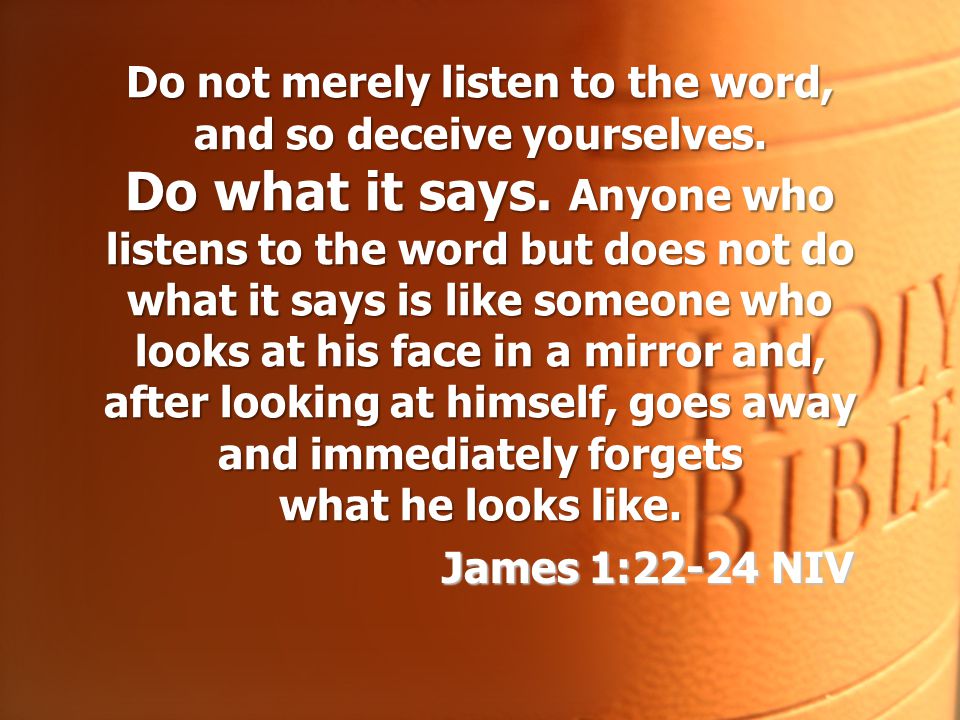 Do not merely listen to the word, and so deceive yourselves