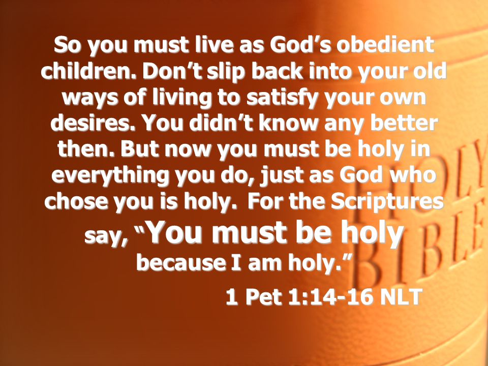 So you must live as God’s obedient children