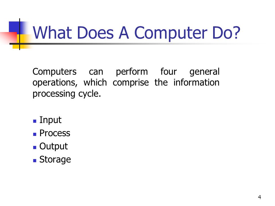 What Does A Computer Do Computers can perform four general operations, which comprise the information processing cycle.