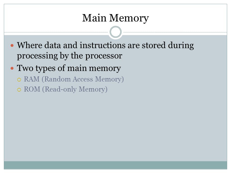 Main Memory Where data and instructions are stored during processing by the processor. Two types of main memory.