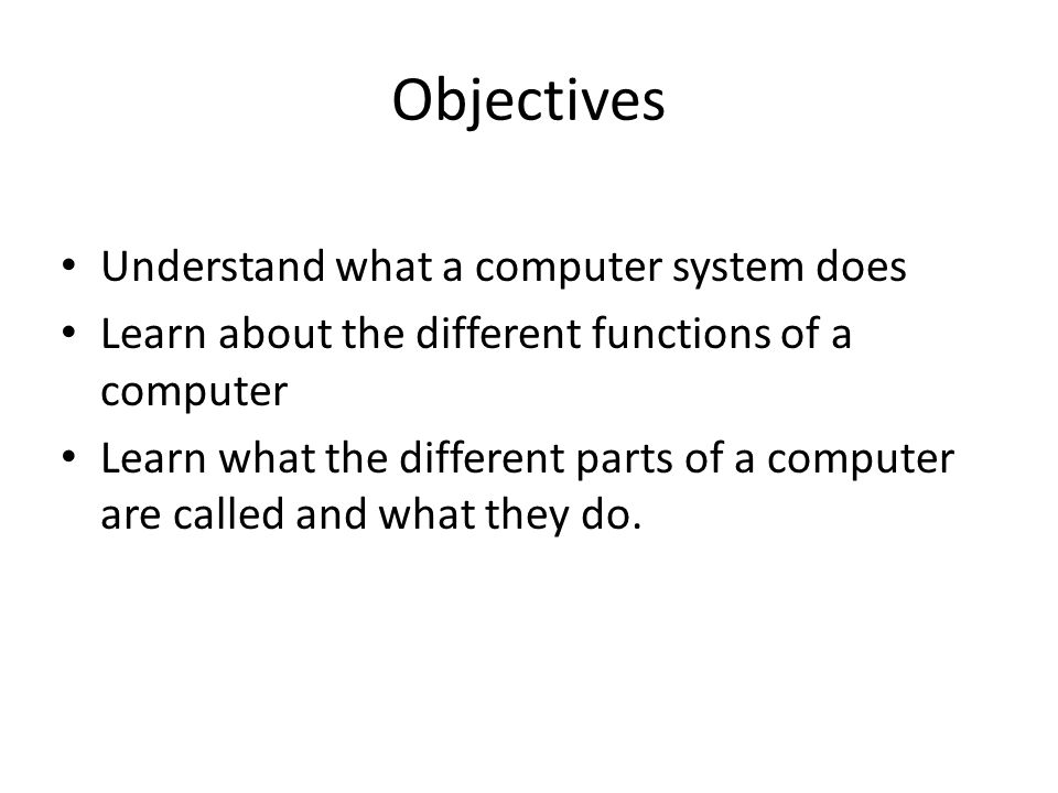 Objectives Understand what a computer system does