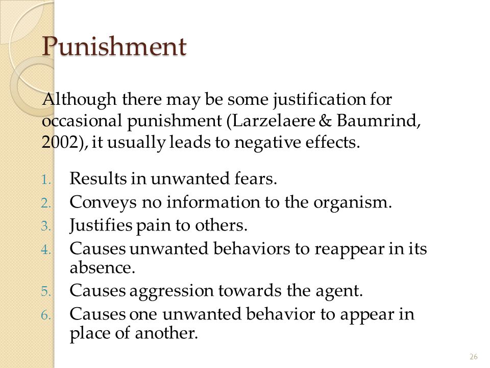 Punishment Although there may be some justification for occasional punishment (Larzelaere & Baumrind, 2002), it usually leads to negative effects.