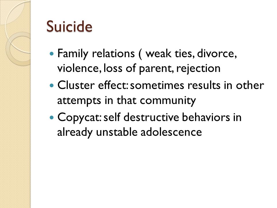 Suicide Family relations ( weak ties, divorce, violence, loss of parent, rejection.