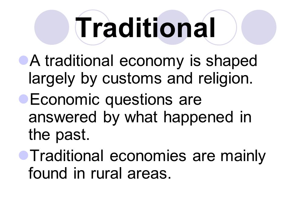 Traditional A traditional economy is shaped largely by customs and religion. Economic questions are answered by what happened in the past.