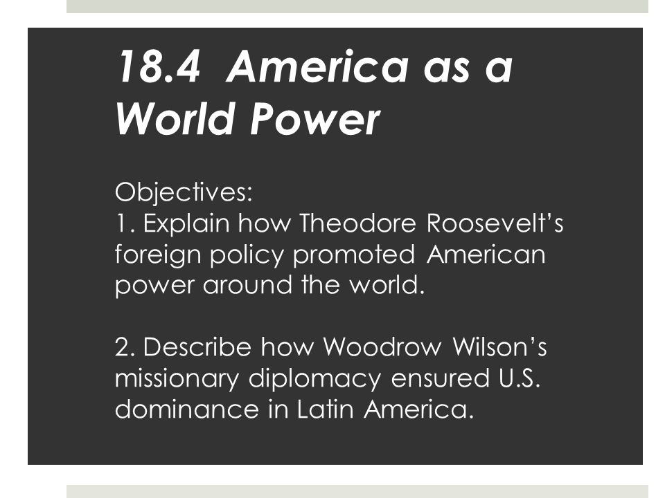 18. 4 America as a World Power Objectives: 1