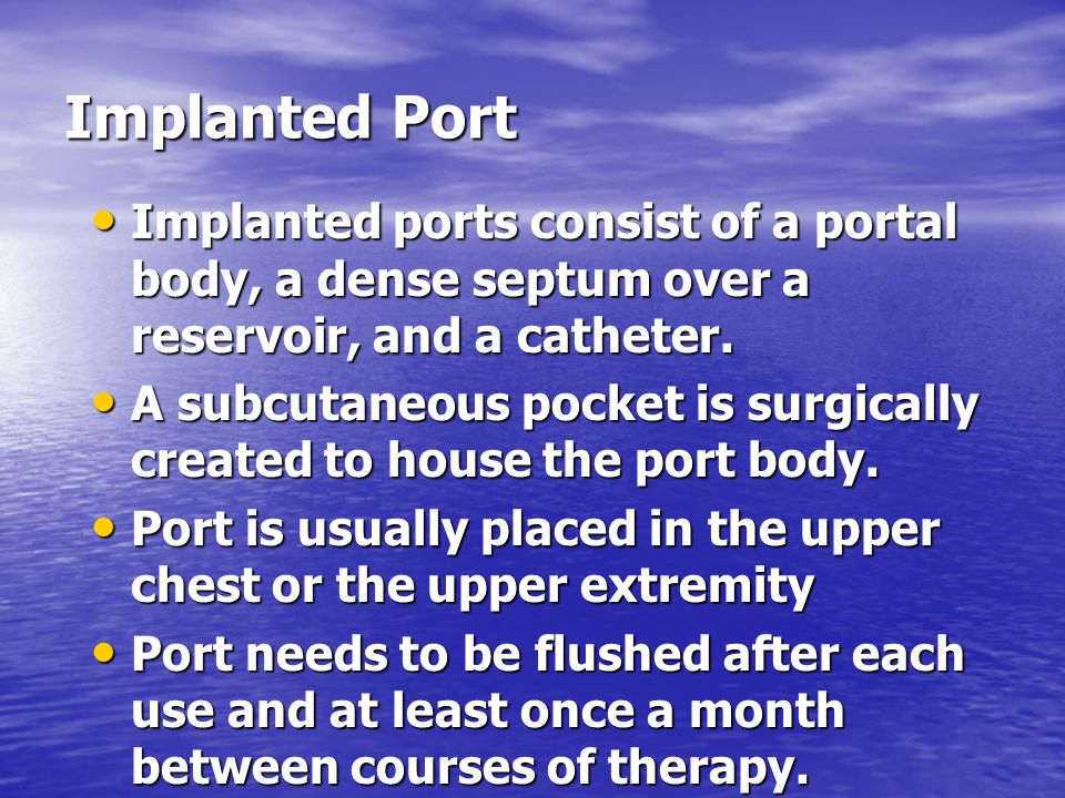 Implanted Port Implanted ports consist of a portal body, a dense septum over a reservoir, and a catheter.