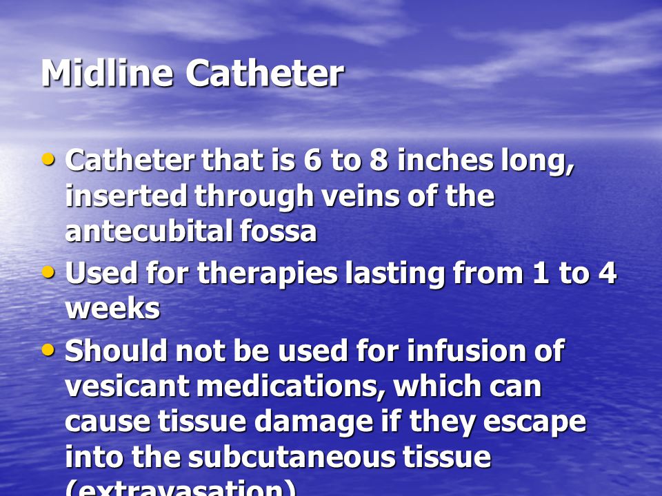 Midline Catheter Catheter that is 6 to 8 inches long, inserted through veins of the antecubital fossa.