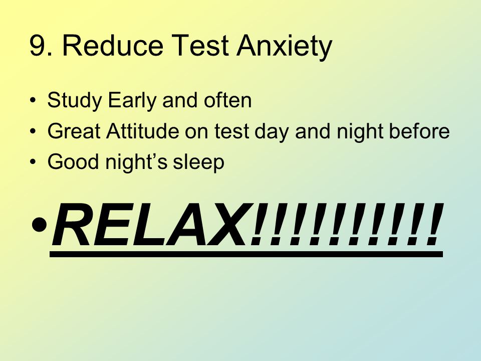 RELAX!!!!!!!!!! 9. Reduce Test Anxiety Study Early and often