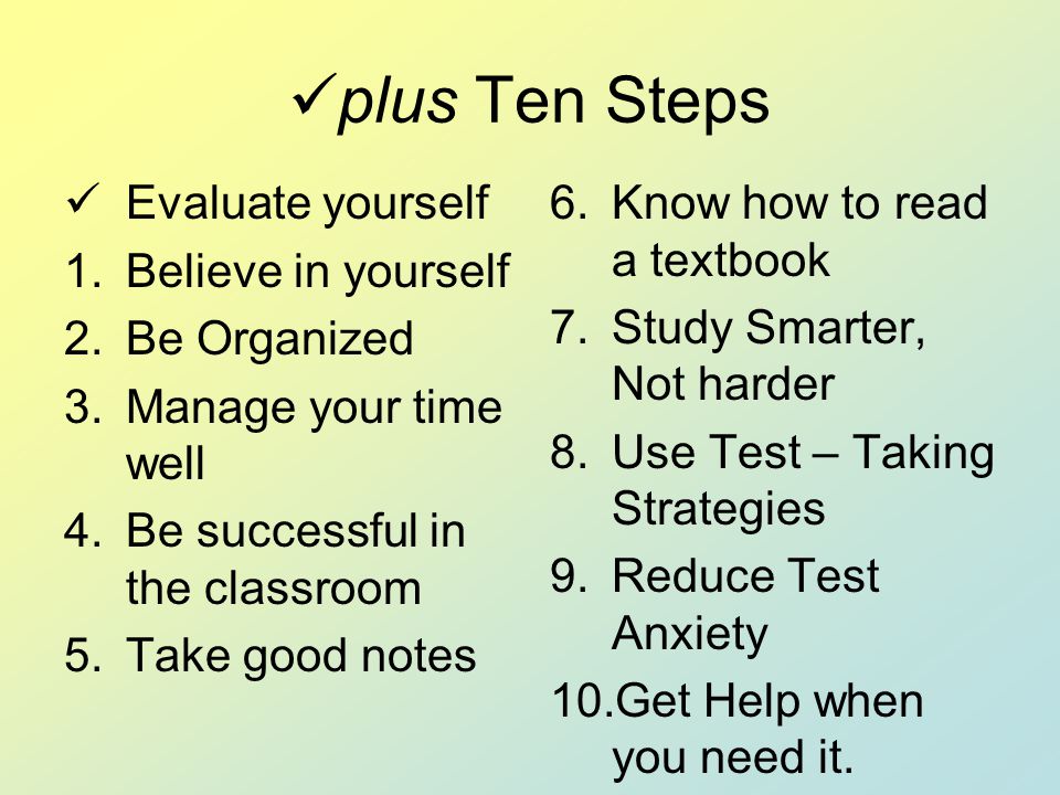 plus Ten Steps Evaluate yourself Believe in yourself Be Organized