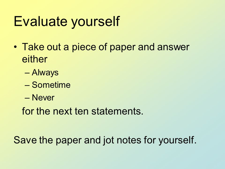 Evaluate yourself Take out a piece of paper and answer either
