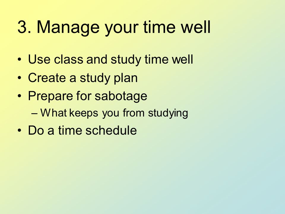 3. Manage your time well Use class and study time well