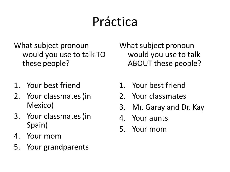 Práctica What subject pronoun would you use to talk TO these people
