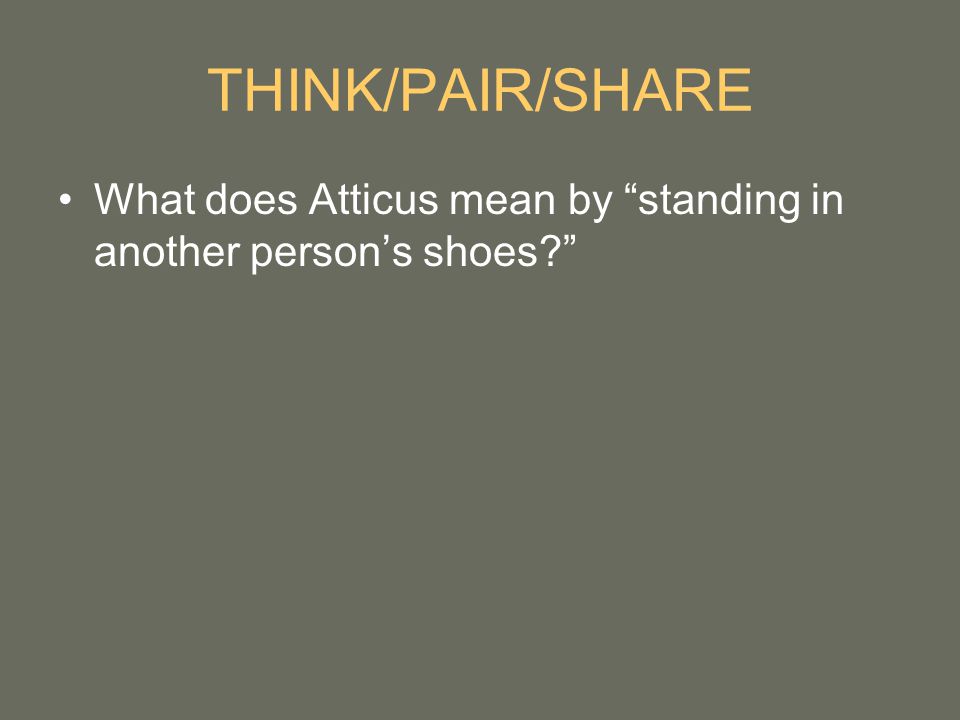 THINK/PAIR/SHARE What does Atticus mean by standing in another person’s shoes