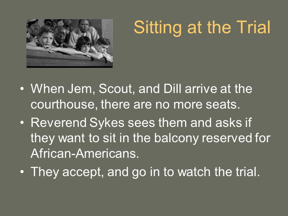 Sitting at the Trial When Jem, Scout, and Dill arrive at the courthouse, there are no more seats.