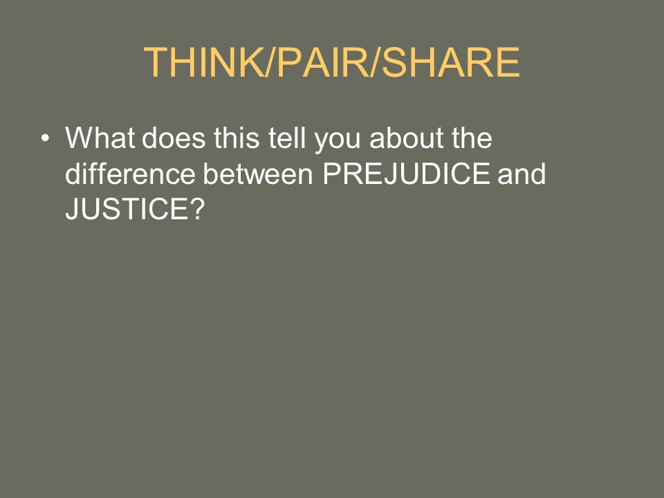 THINK/PAIR/SHARE What does this tell you about the difference between PREJUDICE and JUSTICE