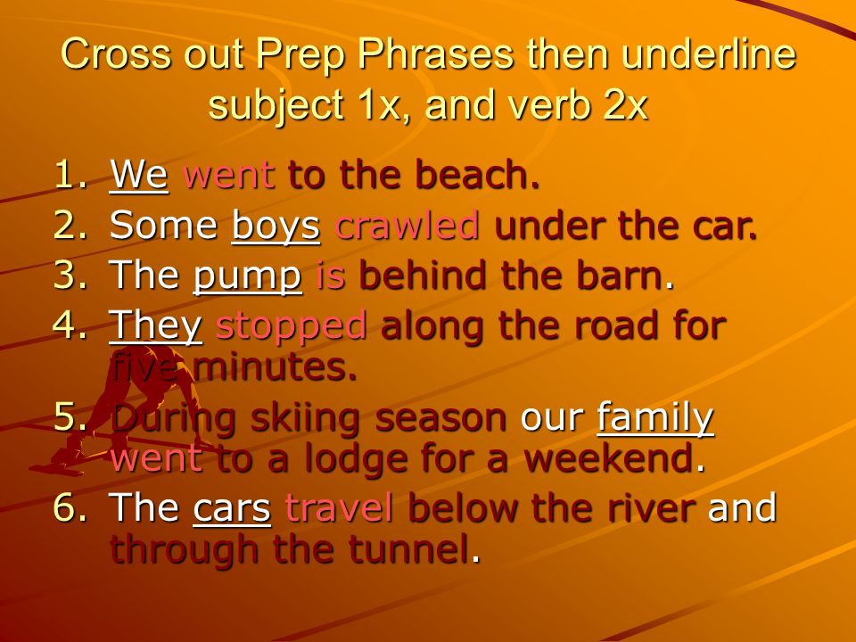Cross out Prep Phrases then underline subject 1x, and verb 2x