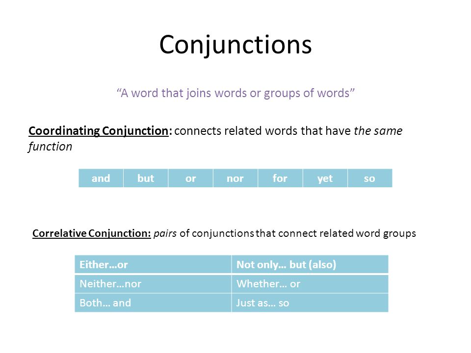 Conjunctions A word that joins words or groups of words Coordinating Conjunction: connects related words that have the same function