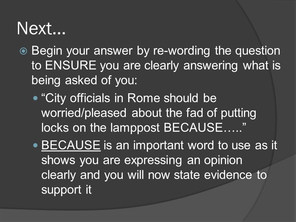 Next… Begin your answer by re-wording the question to ENSURE you are clearly answering what is being asked of you: