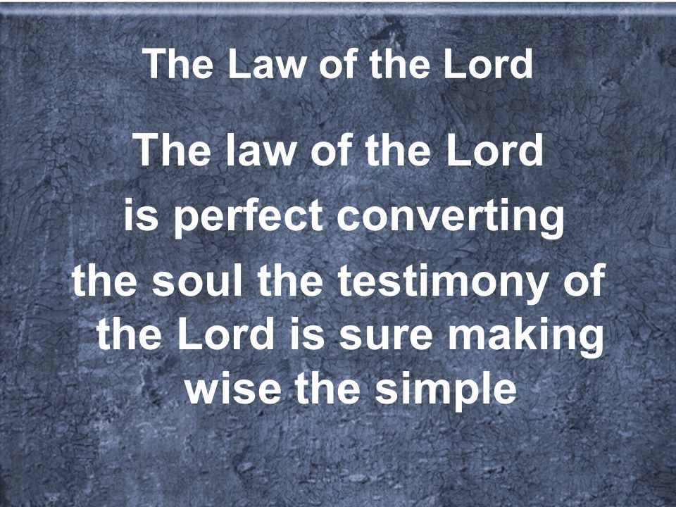 The Law of the Lord The law of the Lord is perfect converting the soul the testimony of the Lord is sure making wise the simple