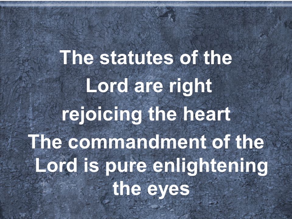 The statutes of the Lord are right rejoicing the heart The commandment of the Lord is pure enlightening the eyes
