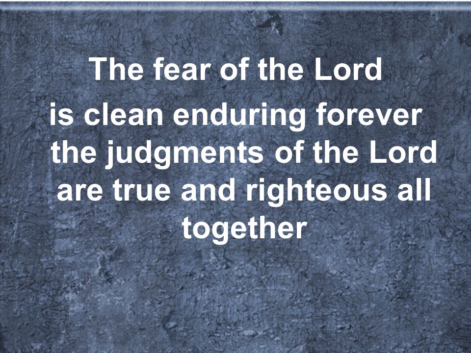 The fear of the Lord is clean enduring forever the judgments of the Lord are true and righteous all together