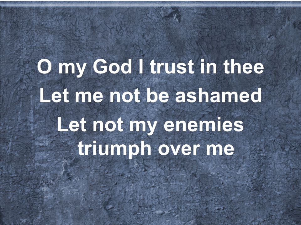 O my God I trust in thee Let me not be ashamed Let not my enemies triumph over me