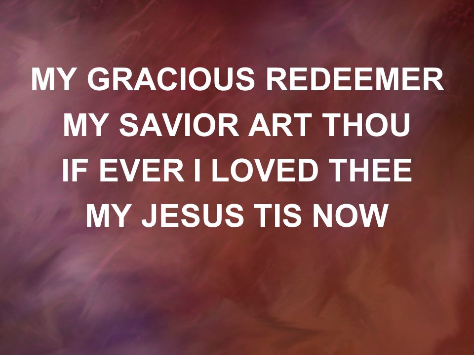 MY GRACIOUS REDEEMER MY SAVIOR ART THOU IF EVER I LOVED THEE MY JESUS TIS NOW