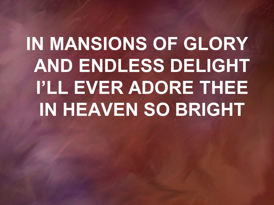 IN MANSIONS OF GLORY AND ENDLESS DELIGHT I’LL EVER ADORE THEE IN HEAVEN SO BRIGHT