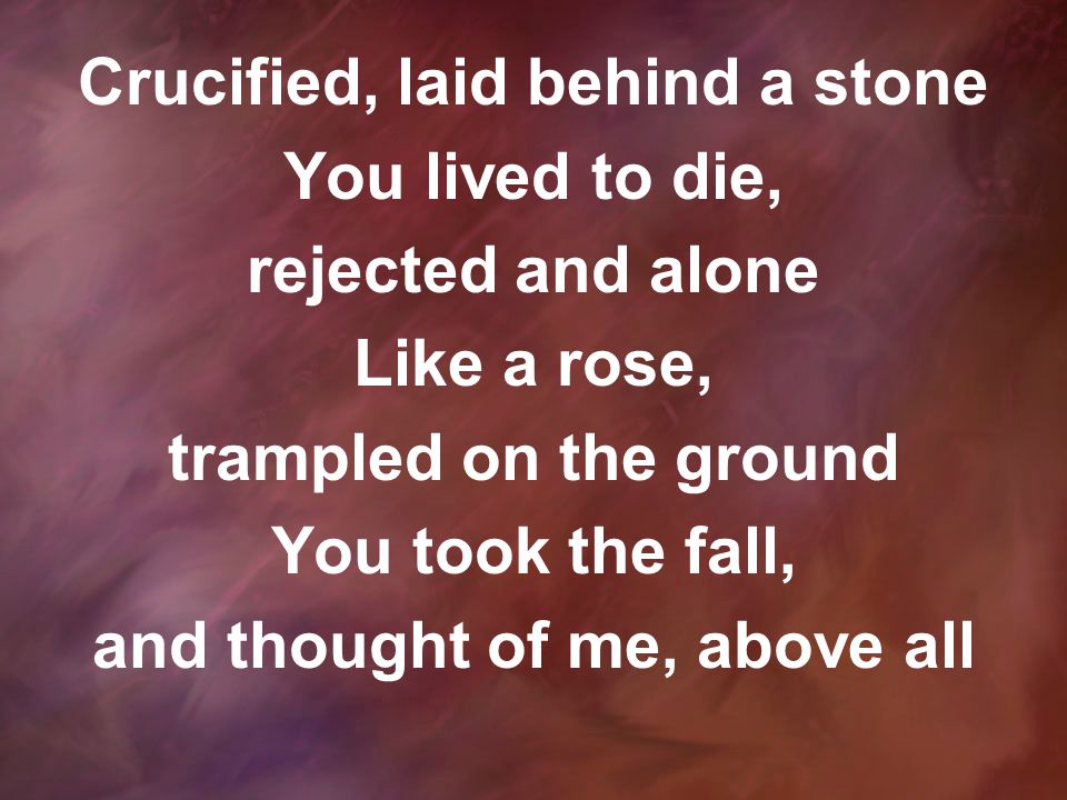 Crucified, laid behind a stone and thought of me, above all