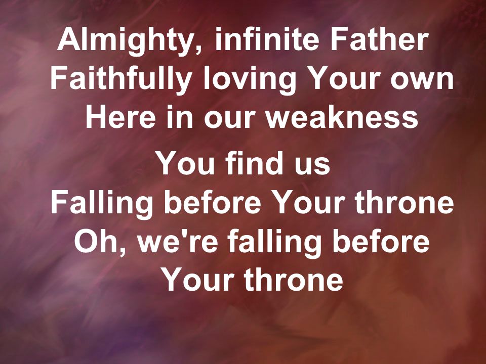 Almighty, infinite Father Faithfully loving Your own Here in our weakness