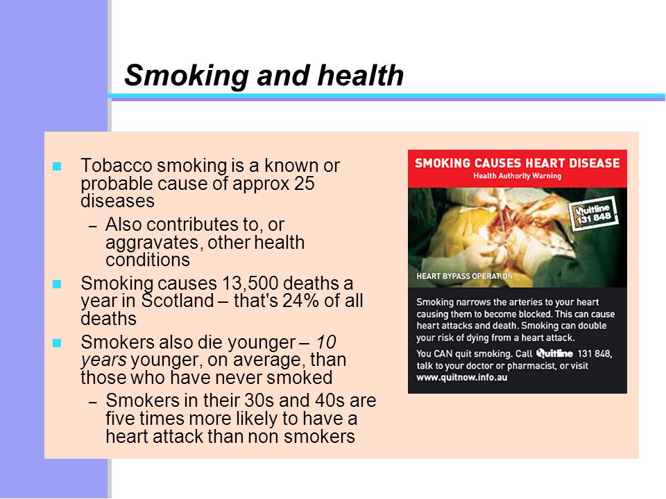 Smoking and health Tobacco smoking is a known or probable cause of approx 25 diseases. Also contributes to, or aggravates, other health conditions.