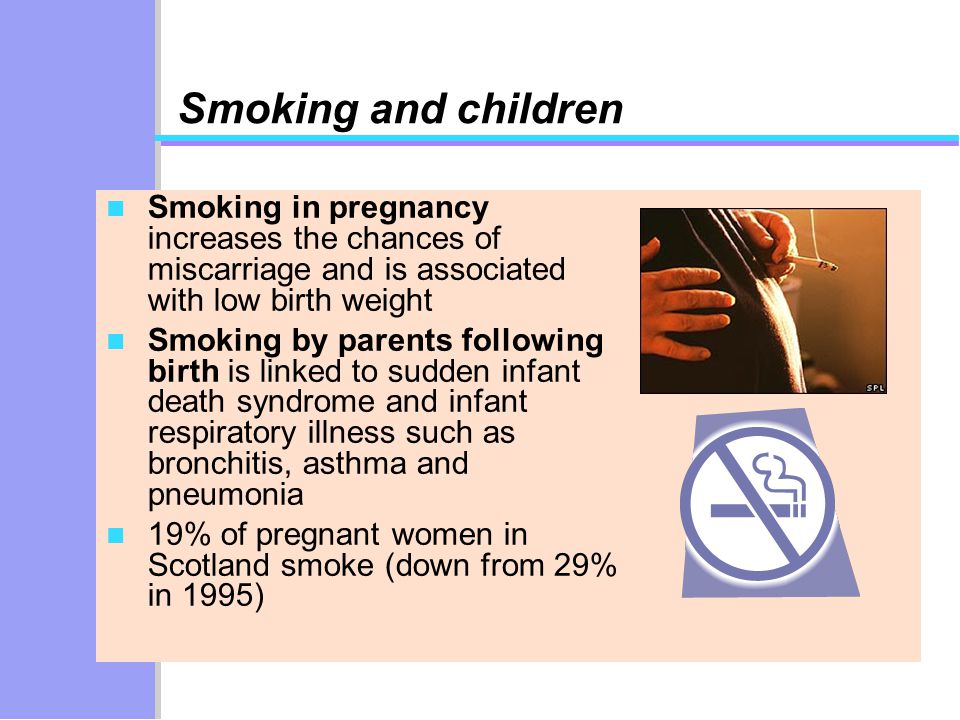 Smoking and children Smoking in pregnancy increases the chances of miscarriage and is associated with low birth weight.
