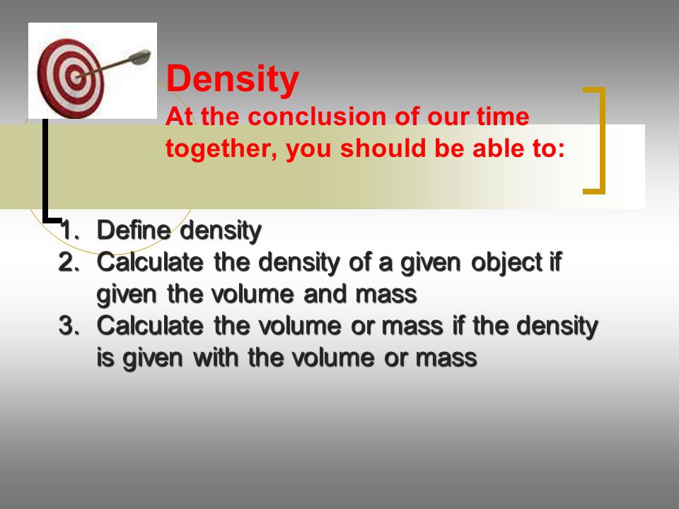 Density At the conclusion of our time together, you should be able to: