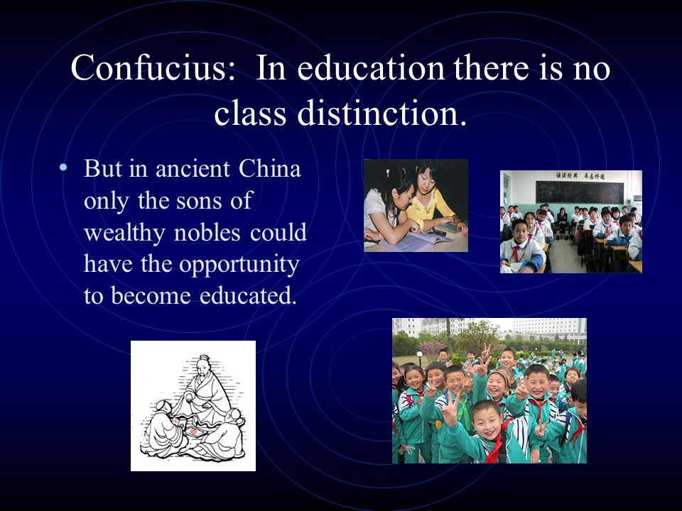 Confucius: In education there is no class distinction.
