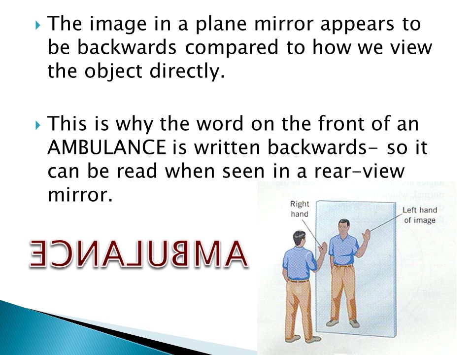 The image in a plane mirror appears to be backwards compared to how we view the object directly.