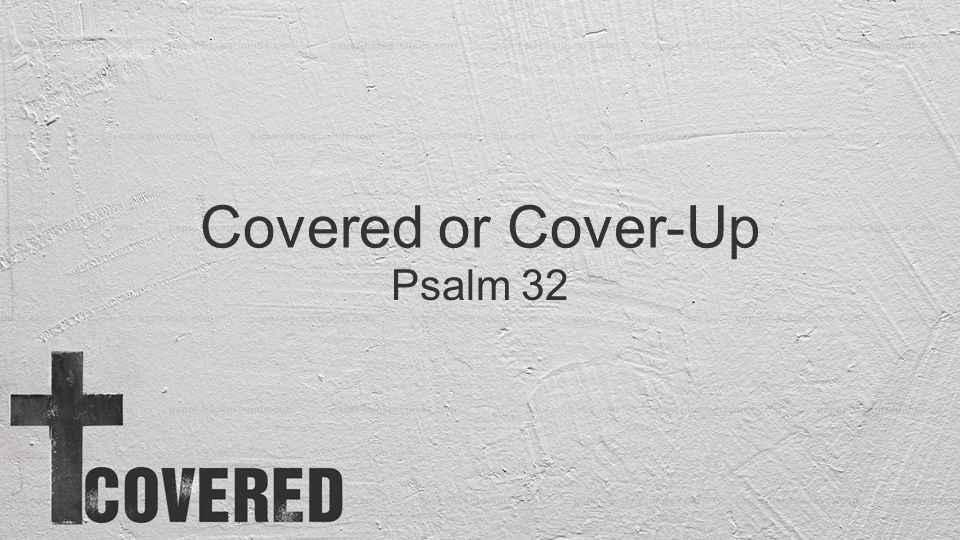 Covered or Cover-Up Psalm 32