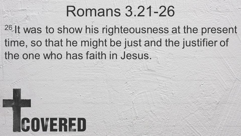 Romans It was to show his righteousness at the present time, so that he might be just and the justifier of the one who has faith in Jesus.