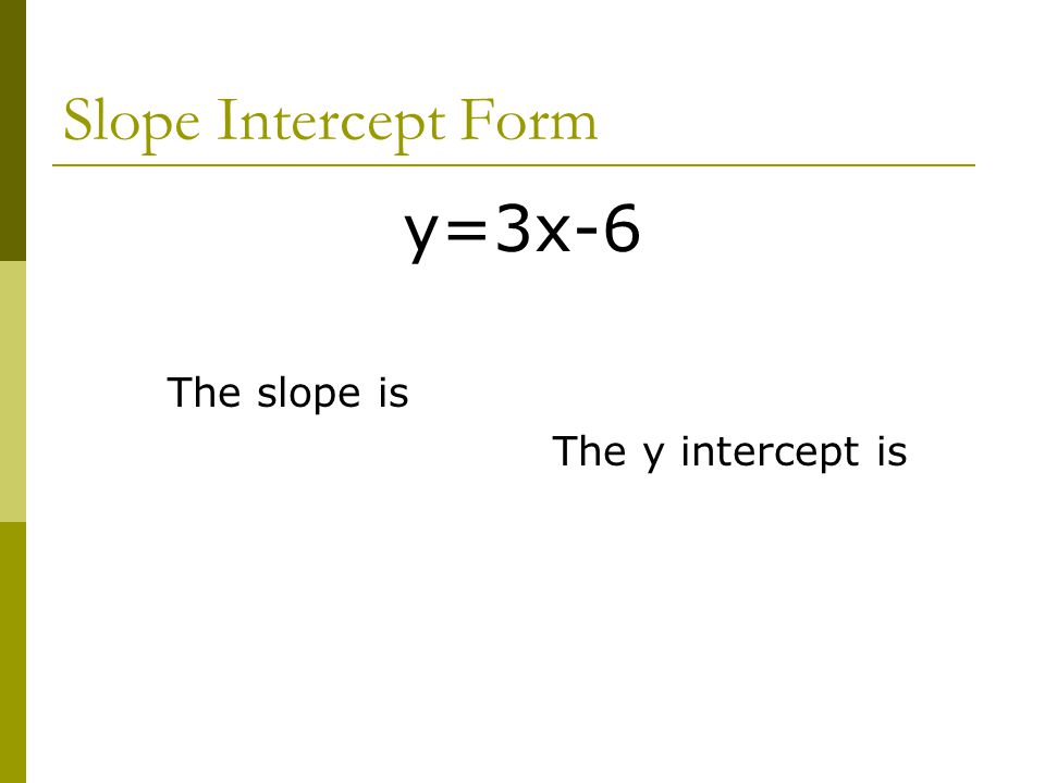 Slope Intercept Form y=3x-6 The slope is The y intercept is