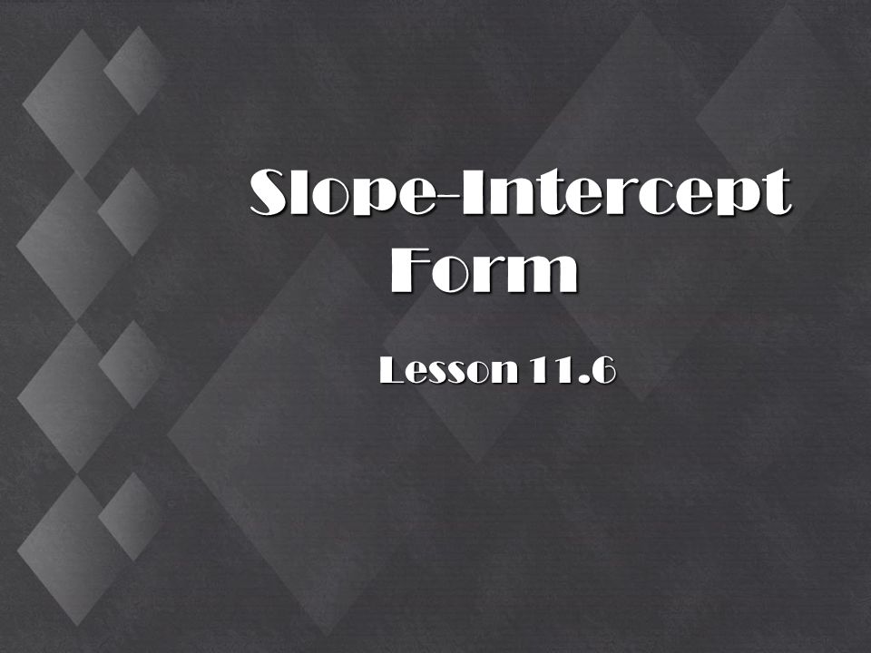 Slope-Intercept Form Lesson 11.6