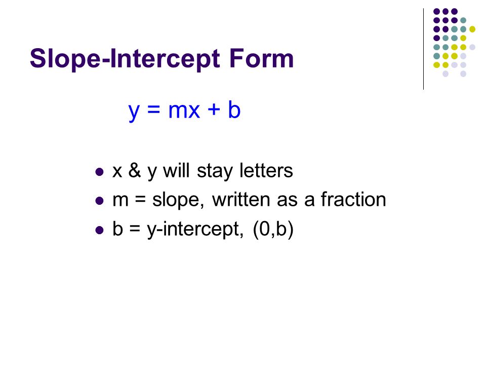 Slope-Intercept Form y = mx + b x & y will stay letters