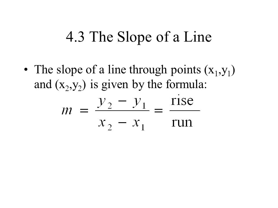 4.3 The Slope of a Line The slope of a line through points (x1,y1) and (x2,y2) is given by the formula: