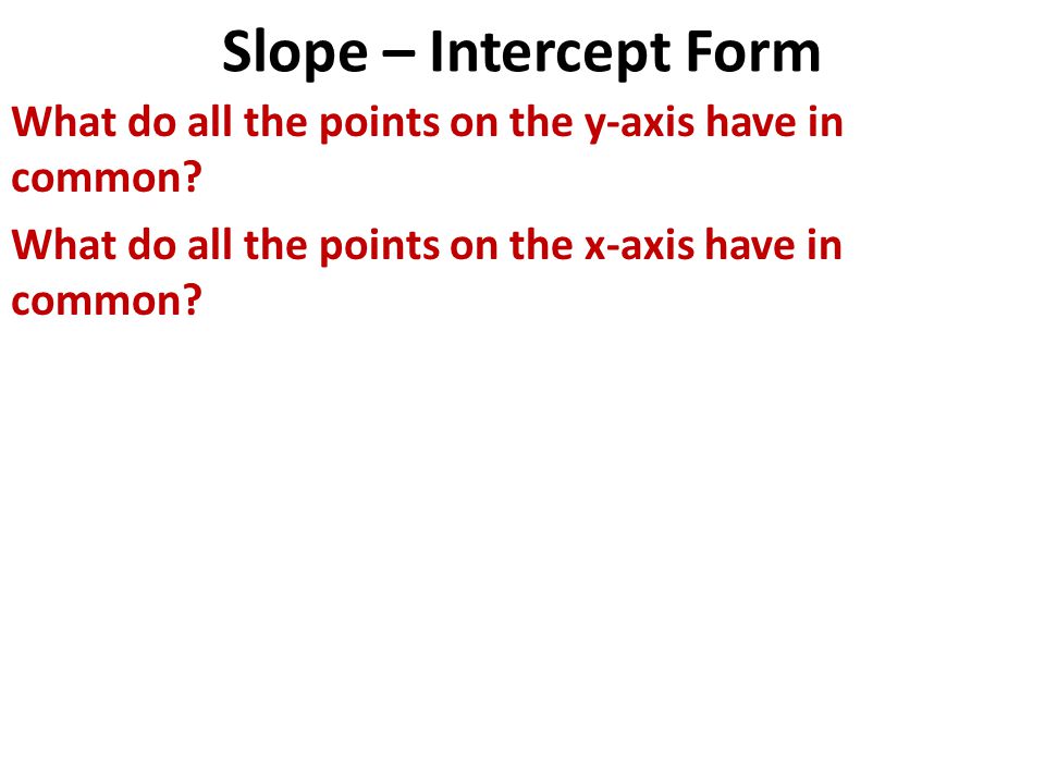 Slope – Intercept Form What do all the points on the y-axis have in common.
