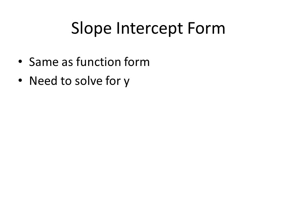 Slope Intercept Form Same as function form Need to solve for y