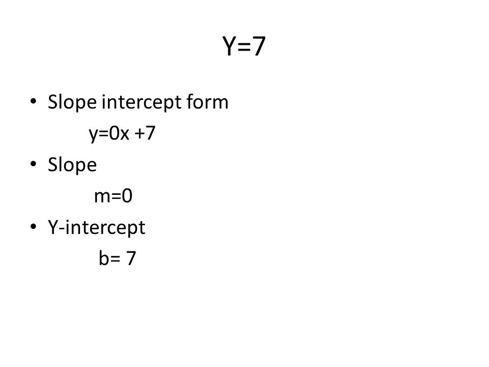 Y=7 Slope intercept form y=0x +7 Slope m=0 Y-intercept b= 7