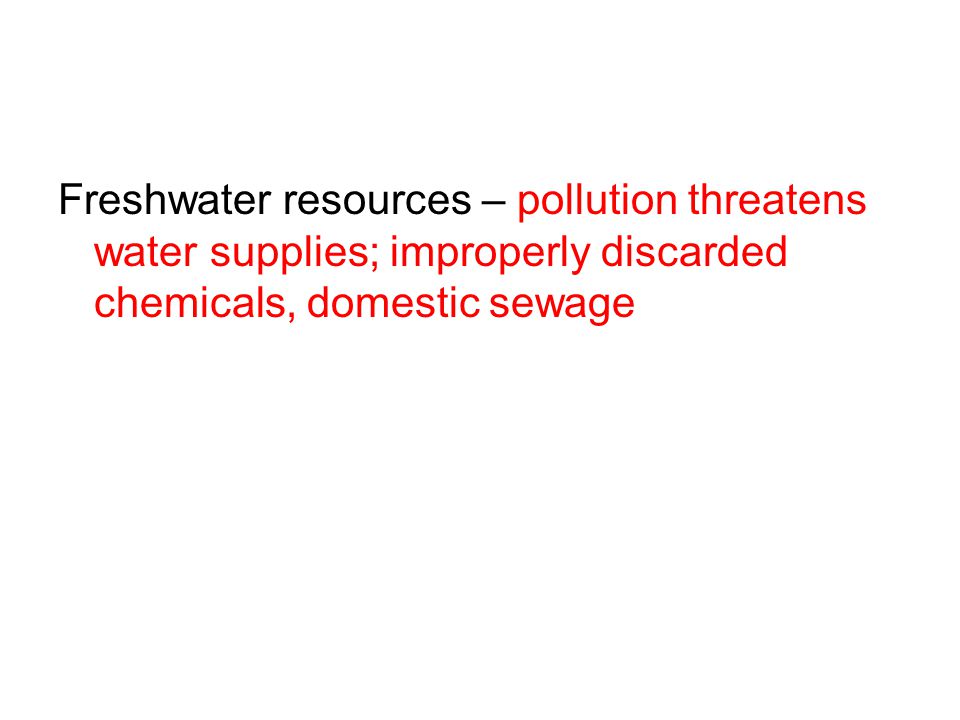 Freshwater resources – pollution threatens water supplies; improperly discarded chemicals, domestic sewage