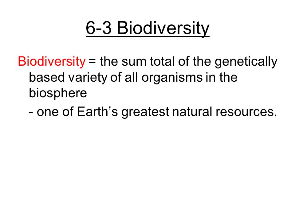 6-3 Biodiversity Biodiversity = the sum total of the genetically based variety of all organisms in the biosphere.