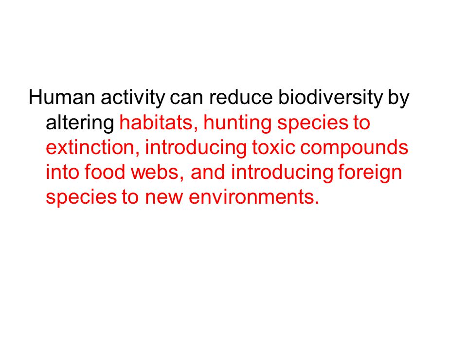 Human activity can reduce biodiversity by altering habitats, hunting species to extinction, introducing toxic compounds into food webs, and introducing foreign species to new environments.