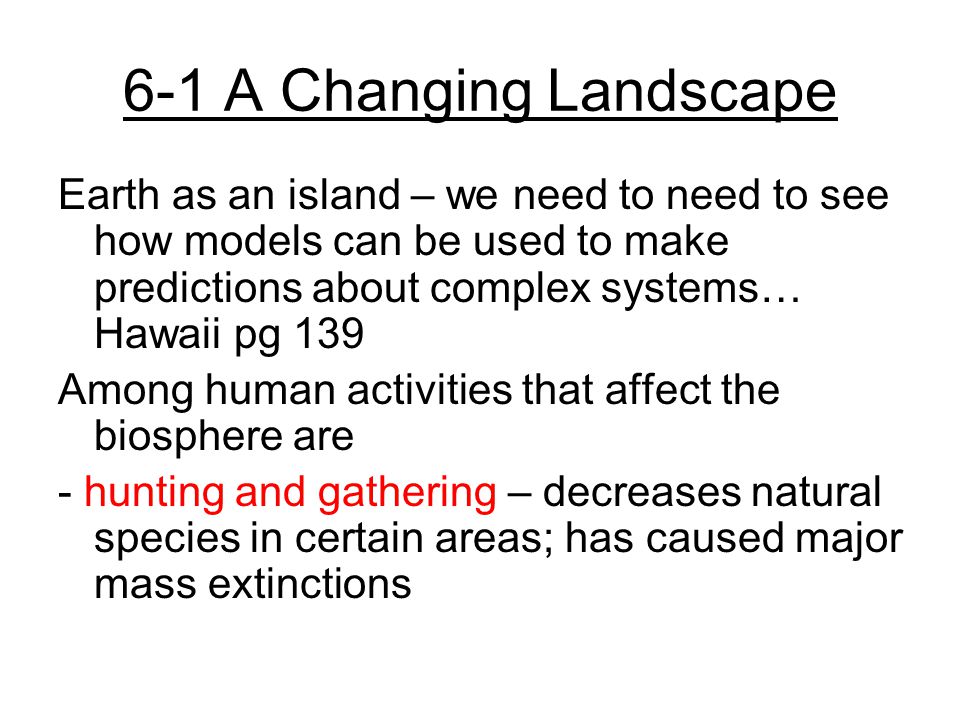 6-1 A Changing Landscape Earth as an island – we need to need to see how models can be used to make predictions about complex systems… Hawaii pg 139.